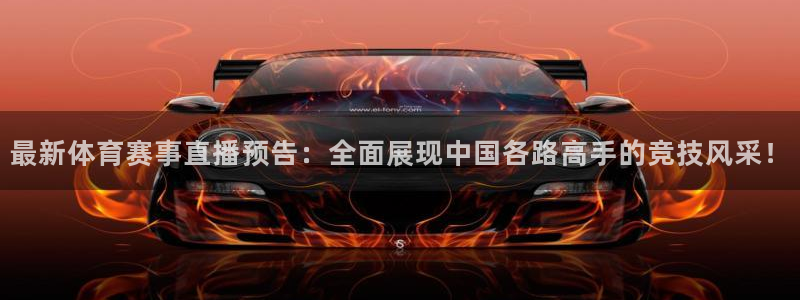 最新体育赛事直播预告：全面展现中国各路高手的竞技风采！