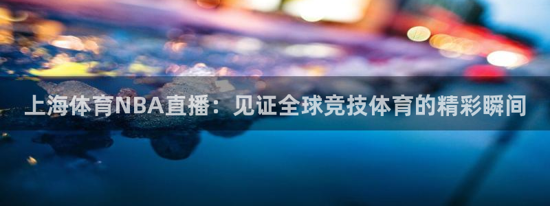 上海体育NBA直播：见证全球竞技体育的精彩瞬间