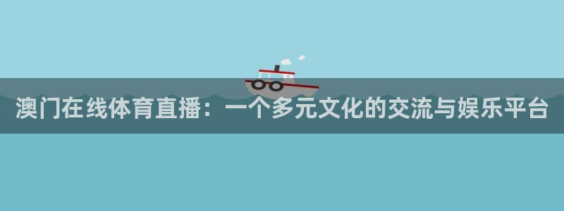 澳门在线体育直播：一个多元文化的交流与娱乐平台