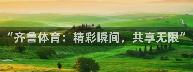 “齐鲁体育：精彩瞬间，共享无限”
