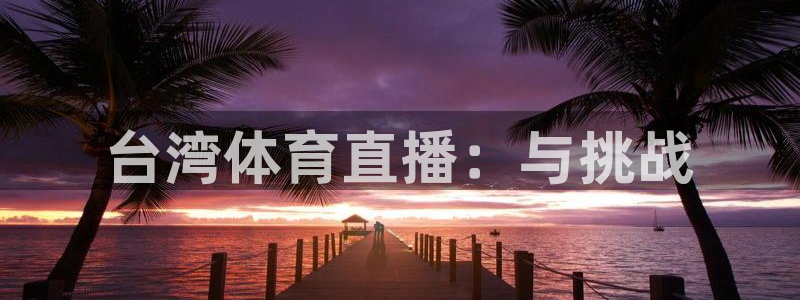 台湾体育直播：与挑战