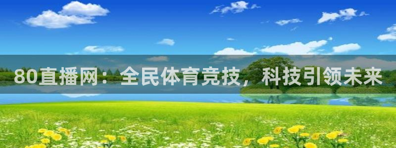 80直播网：全民体育竞技，科技引领未来