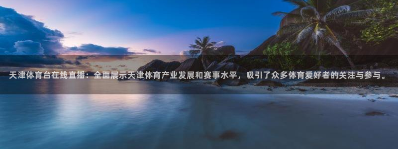天津体育台在线直播：全面展示天津体育产业发展和赛事水平，吸引了众多体育爱好者的关注与参与。