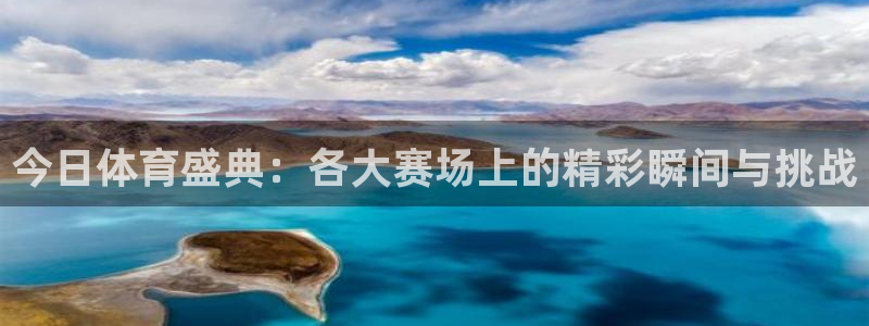 今日体育盛典：各大赛场上的精彩瞬间与挑战