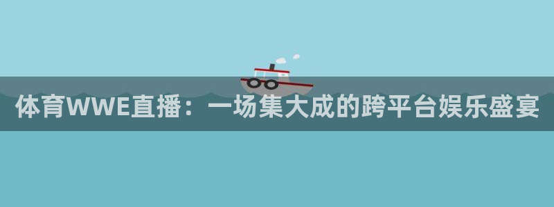 体育WWE直播：一场集大成的跨平台娱乐盛宴