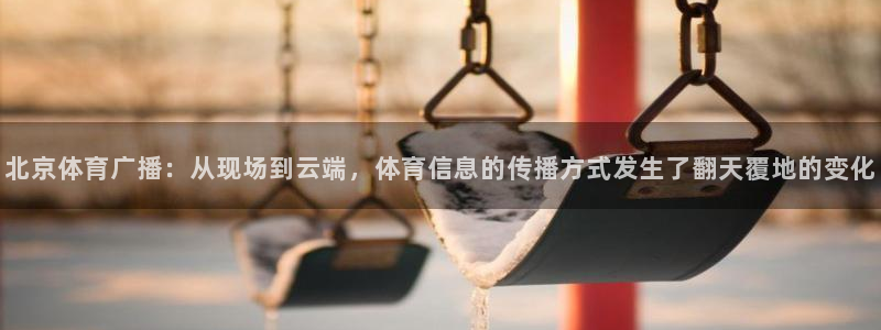 北京体育广播：从现场到云端，体育信息的传播方式发生了翻天覆地的变化